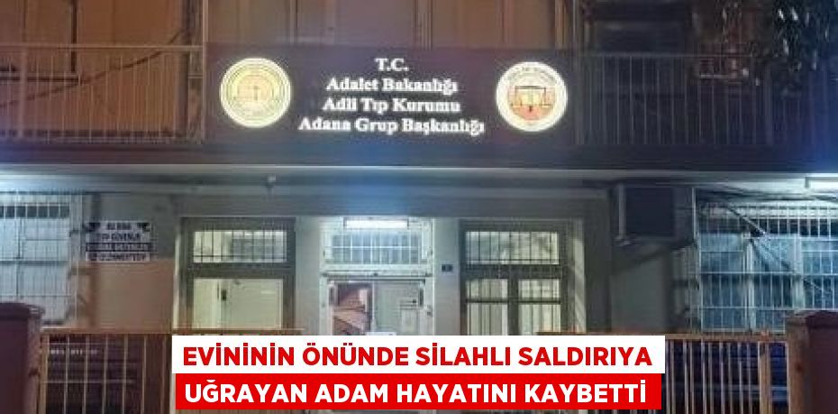 EVİNİNİN ÖNÜNDE SİLAHLI SALDIRIYA UĞRAYAN ADAM HAYATINI KAYBETTİ