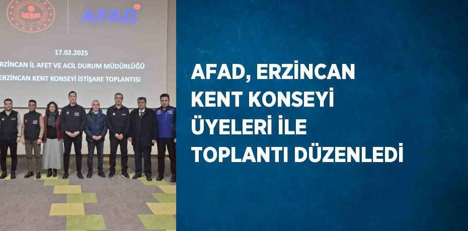 AFAD, ERZİNCAN KENT KONSEYİ ÜYELERİ İLE TOPLANTI DÜZENLEDİ