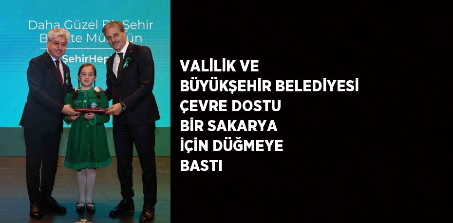 VALİLİK VE BÜYÜKŞEHİR BELEDİYESİ ÇEVRE DOSTU BİR SAKARYA İÇİN DÜĞMEYE BASTI