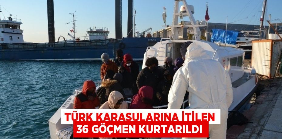 TÜRK KARASULARINA İTİLEN 36 GÖÇMEN KURTARILDI