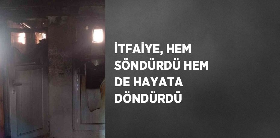 İTFAİYE, HEM SÖNDÜRDÜ HEM DE HAYATA DÖNDÜRDÜ