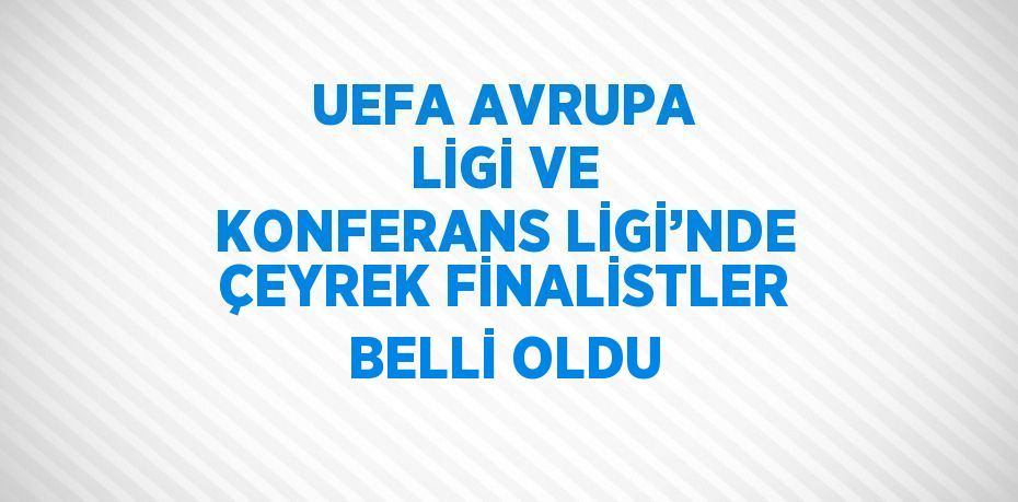 UEFA AVRUPA LİGİ VE KONFERANS LİGİ’NDE ÇEYREK FİNALİSTLER BELLİ OLDU