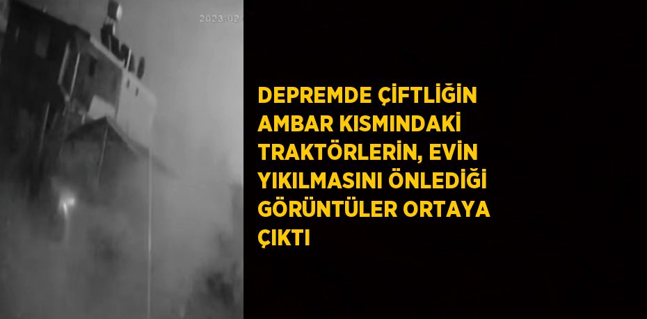 DEPREMDE ÇİFTLİĞİN AMBAR KISMINDAKİ TRAKTÖRLERİN, EVİN YIKILMASINI ÖNLEDİĞİ GÖRÜNTÜLER ORTAYA ÇIKTI