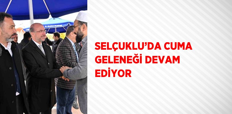 SELÇUKLU’DA CUMA GELENEĞİ DEVAM EDİYOR