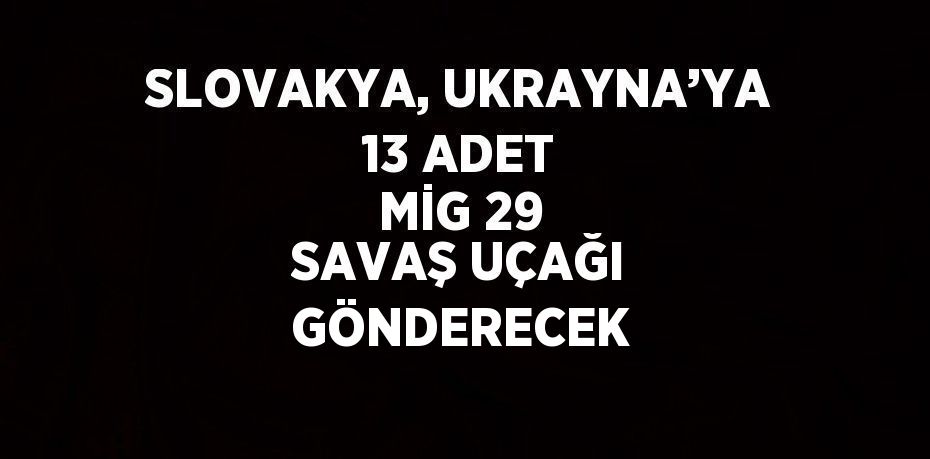 SLOVAKYA, UKRAYNA’YA 13 ADET MİG 29 SAVAŞ UÇAĞI GÖNDERECEK