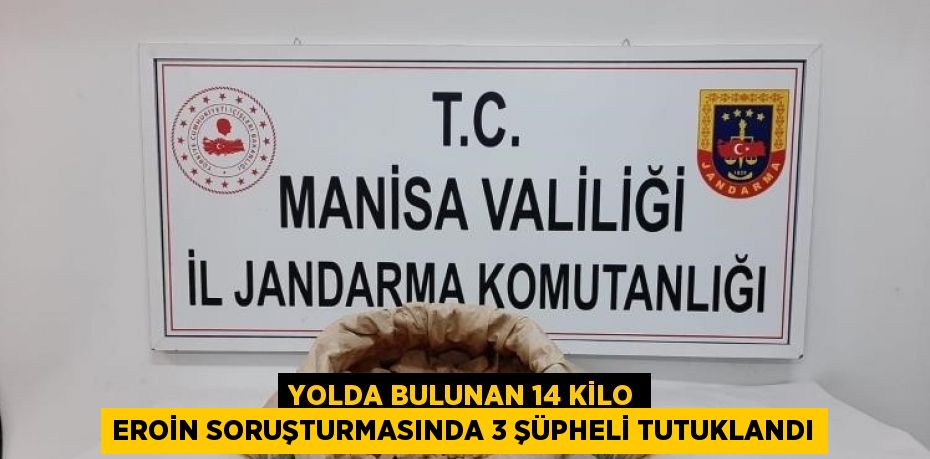 YOLDA BULUNAN 14 KİLO EROİN SORUŞTURMASINDA 3 ŞÜPHELİ TUTUKLANDI