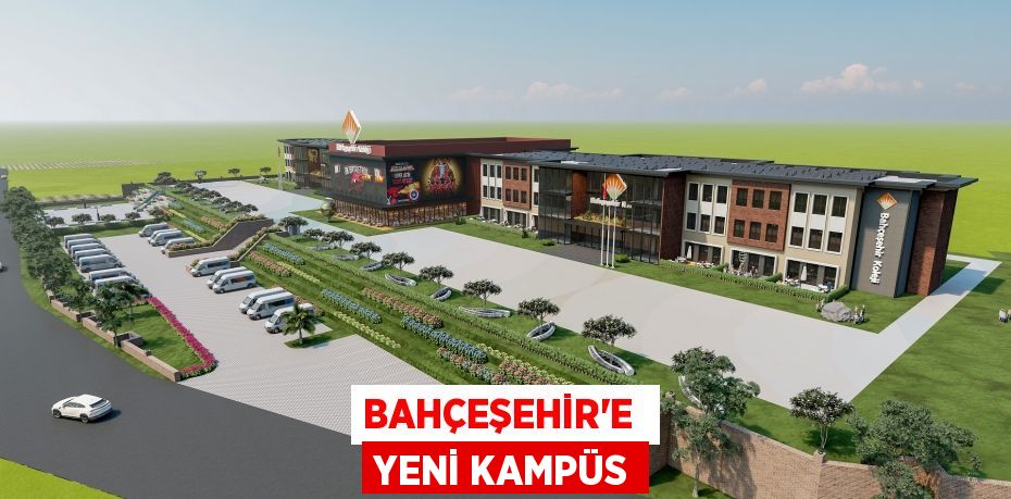 BAHÇEŞEHİR’E  YENİ KAMPÜS