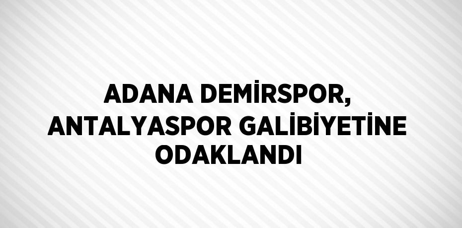 ADANA DEMİRSPOR, ANTALYASPOR GALİBİYETİNE ODAKLANDI