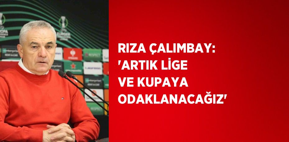 RIZA ÇALIMBAY: 'ARTIK LİGE VE KUPAYA ODAKLANACAĞIZ'