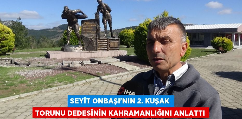 SEYİT ONBAŞI'NIN 2. KUŞAK TORUNU DEDESİNİN KAHRAMANLIĞINI ANLATTI