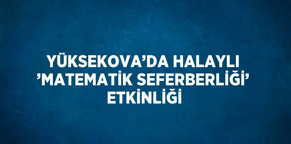 YÜKSEKOVA’DA HALAYLI ’MATEMATİK SEFERBERLİĞİ’ ETKİNLİĞİ