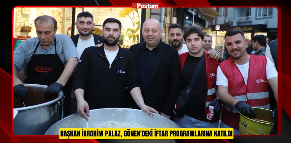 Başkan İbrahim Palaz, Gönen'deki iftar programlarına katıldı  