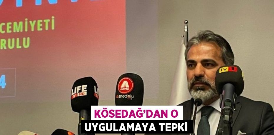 KÖSEDAĞ’DAN O UYGULAMAYA TEPKİ