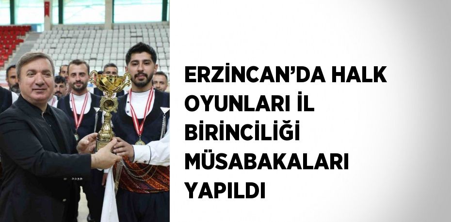 ERZİNCAN’DA HALK OYUNLARI İL BİRİNCİLİĞİ MÜSABAKALARI YAPILDI