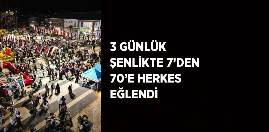 3 GÜNLÜK ŞENLİKTE 7’DEN 70’E HERKES EĞLENDİ