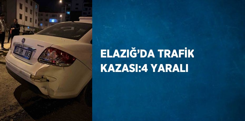 ELAZIĞ’DA TRAFİK KAZASI:4 YARALI