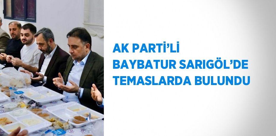 AK PARTİ’Lİ BAYBATUR SARIGÖL’DE TEMASLARDA BULUNDU