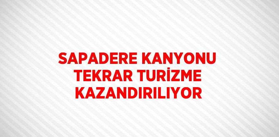 SAPADERE KANYONU TEKRAR TURİZME KAZANDIRILIYOR