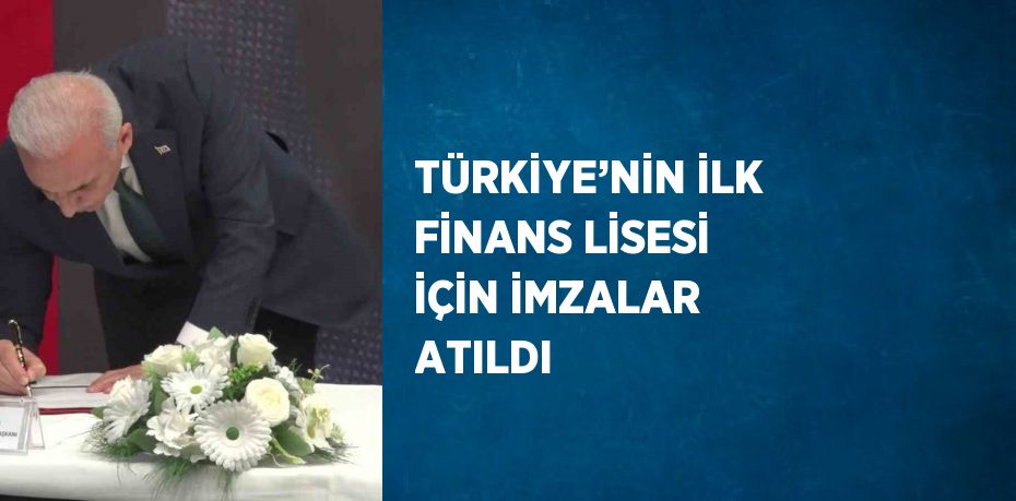 TÜRKİYE’NİN İLK FİNANS LİSESİ İÇİN İMZALAR ATILDI