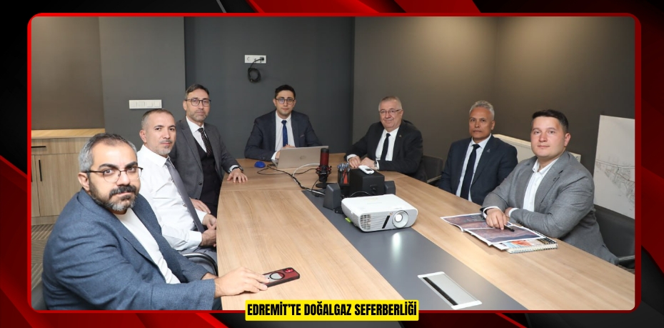 EDREMİT’TE DOĞALGAZ SEFERBERLİĞİ