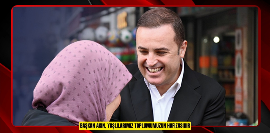 Başkan Akın, "Yaşlılarımız toplumumuzun hafızasıdır"  