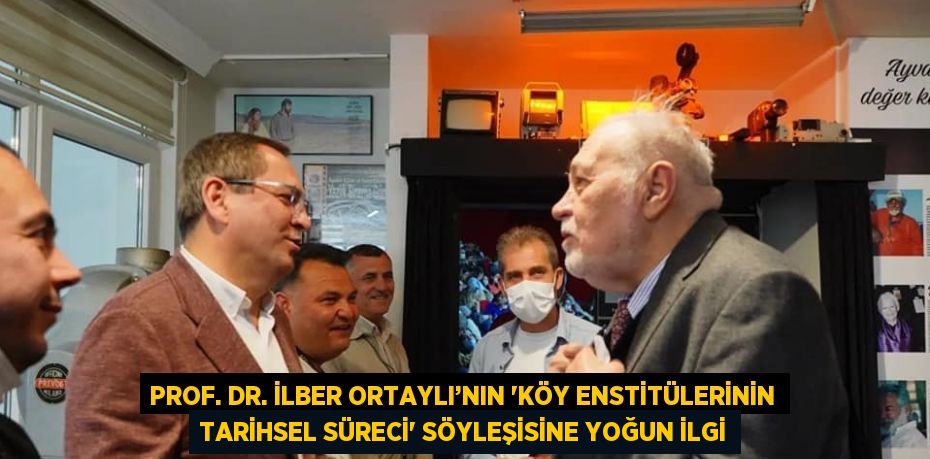 PROF. DR. İLBER ORTAYLI’NIN 'KÖY ENSTİTÜLERİNİN TARİHSEL SÜRECİ' SÖYLEŞİSİNE YOĞUN İLGİ