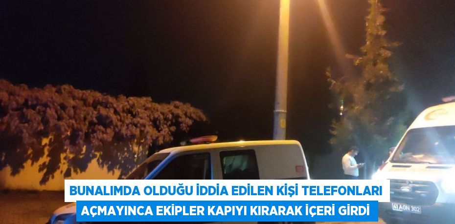 BUNALIMDA OLDUĞU İDDİA EDİLEN KİŞİ TELEFONLARI AÇMAYINCA EKİPLER KAPIYI KIRARAK İÇERİ GİRDİ