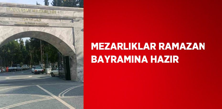 MEZARLIKLAR RAMAZAN BAYRAMINA HAZIR