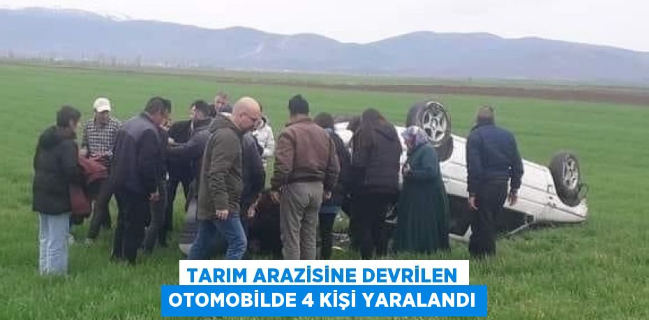 TARIM ARAZİSİNE DEVRİLEN OTOMOBİLDE 4 KİŞİ YARALANDI