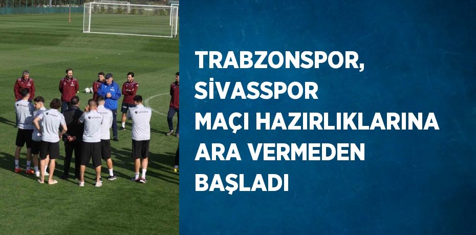 TRABZONSPOR, SİVASSPOR MAÇI HAZIRLIKLARINA ARA VERMEDEN BAŞLADI