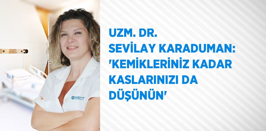 UZM. DR. SEVİLAY KARADUMAN: 'KEMİKLERİNİZ KADAR KASLARINIZI DA DÜŞÜNÜN'