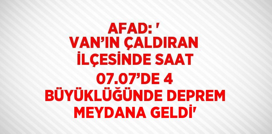 AFAD: ' VAN’IN ÇALDIRAN İLÇESİNDE SAAT 07.07’DE 4 BÜYÜKLÜĞÜNDE DEPREM MEYDANA GELDİ'