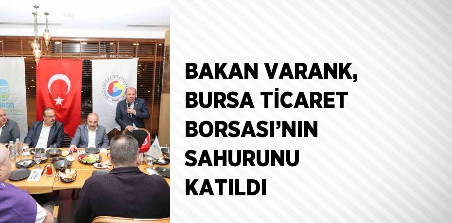 BAKAN VARANK, BURSA TİCARET BORSASI’NIN SAHURUNU KATILDI