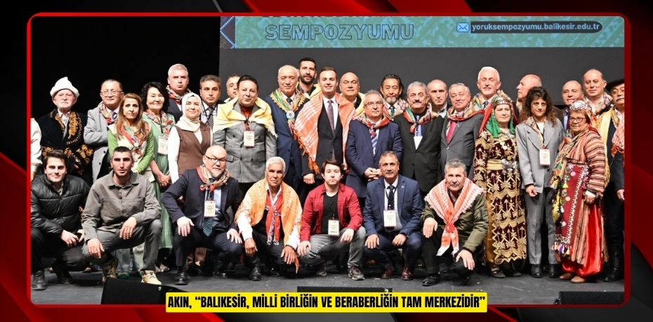 Akın, “Balıkesir, milli birliğin ve beraberliğin tam merkezidir”