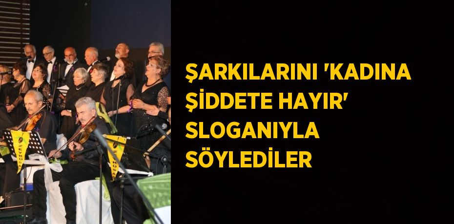 ŞARKILARINI 'KADINA ŞİDDETE HAYIR' SLOGANIYLA SÖYLEDİLER