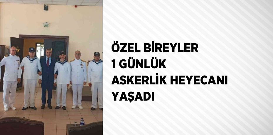 ÖZEL BİREYLER 1 GÜNLÜK ASKERLİK HEYECANI YAŞADI