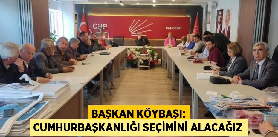 BAŞKAN KÖYBAŞI: CUMHURBAŞKANLIĞI SEÇİMİNİ ALACAĞIZ