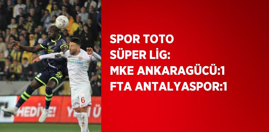 SPOR TOTO SÜPER LİG: MKE ANKARAGÜCÜ:1 FTA ANTALYASPOR:1