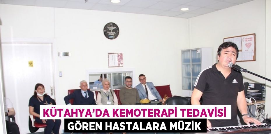 KÜTAHYA’DA KEMOTERAPİ TEDAVİSİ GÖREN HASTALARA MÜZİK