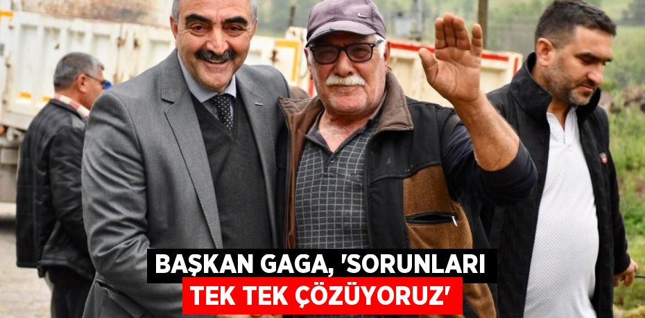 Başkan Gaga, “Sorunları tek tek çözüyoruz”