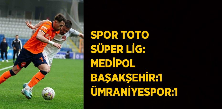 SPOR TOTO SÜPER LİG: MEDİPOL BAŞAKŞEHİR:1 ÜMRANİYESPOR:1