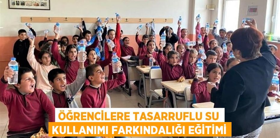 ÖĞRENCİLERE TASARRUFLU SU KULLANIMI FARKINDALIĞI EĞİTİMİ