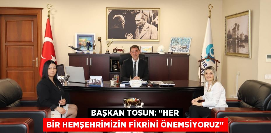 Başkan Tosun: "Her bir hemşehrimizin fikrini önemsiyoruz"