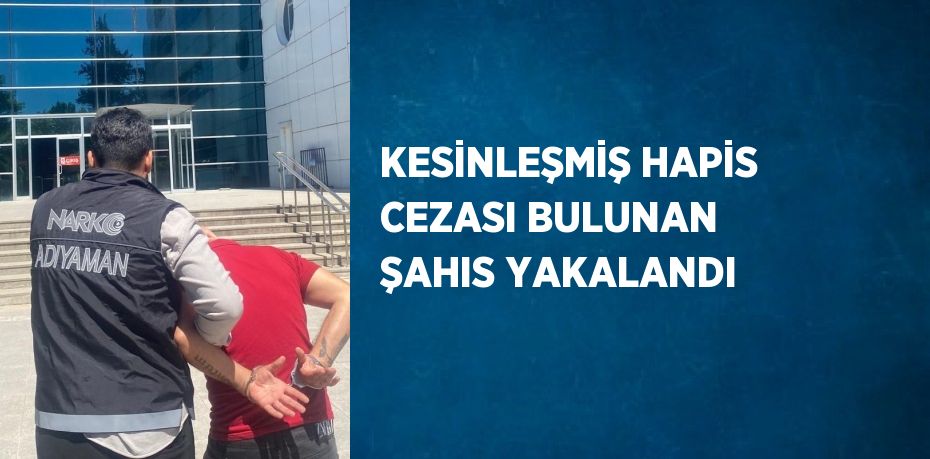 KESİNLEŞMİŞ HAPİS CEZASI BULUNAN ŞAHIS YAKALANDI