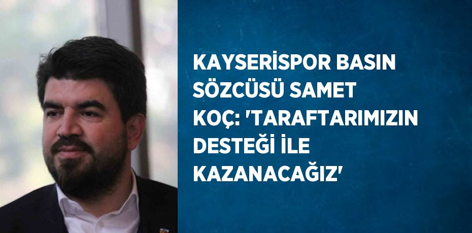 KAYSERİSPOR BASIN SÖZCÜSÜ SAMET KOÇ: 'TARAFTARIMIZIN DESTEĞİ İLE KAZANACAĞIZ'