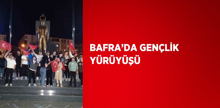 BAFRA’DA GENÇLİK YÜRÜYÜŞÜ