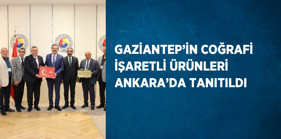 GAZİANTEP’İN COĞRAFİ İŞARETLİ ÜRÜNLERİ ANKARA’DA TANITILDI