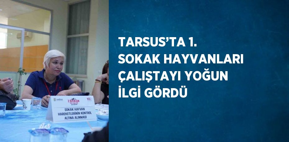 TARSUS’TA 1. SOKAK HAYVANLARI ÇALIŞTAYI YOĞUN İLGİ GÖRDÜ