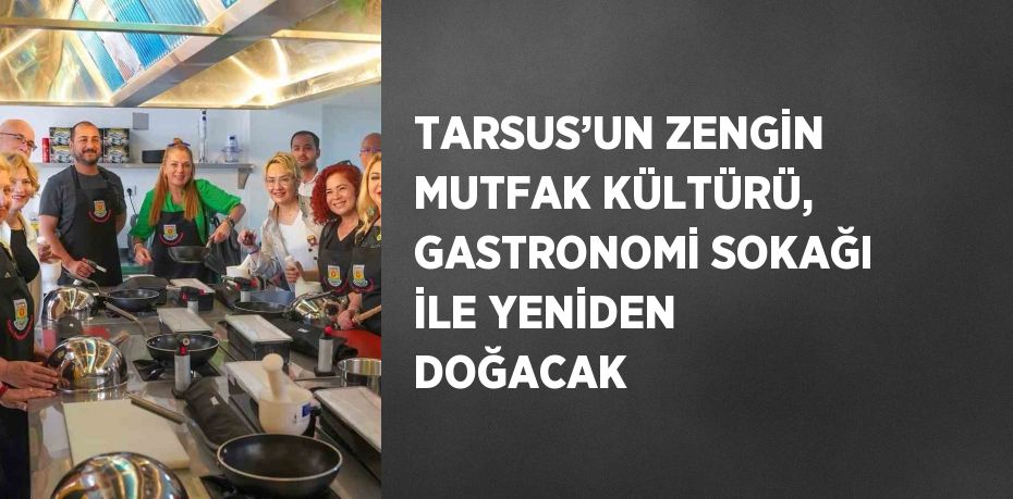 TARSUS’UN ZENGİN MUTFAK KÜLTÜRÜ, GASTRONOMİ SOKAĞI İLE YENİDEN DOĞACAK