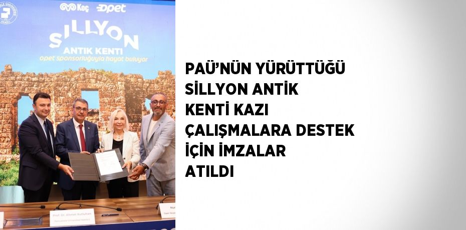 PAÜ’NÜN YÜRÜTTÜĞÜ SİLLYON ANTİK KENTİ KAZI ÇALIŞMALARA DESTEK İÇİN İMZALAR ATILDI